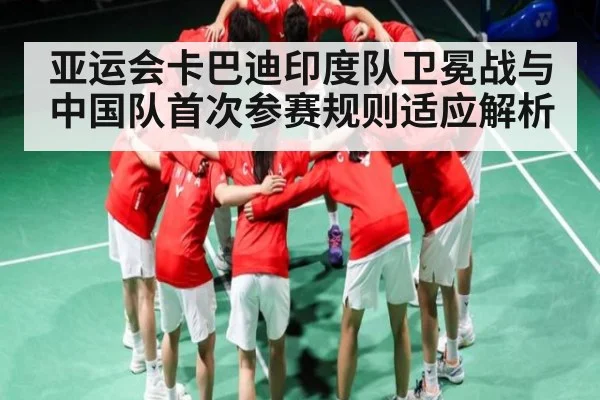亚运会卡巴迪印度队卫冕战与中国队首次参赛规则适应解析