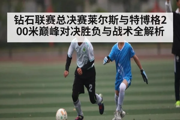 钻石联赛总决赛莱尔斯与特博格200米巅峰对决胜负与战术全解析