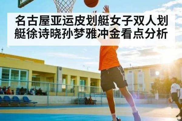 名古屋亚运皮划艇女子双人划艇徐诗晓孙梦雅冲金看点分析